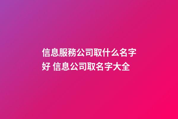 信息服務公司取什么名字好 信息公司取名字大全-第1張-公司起名-玄機派